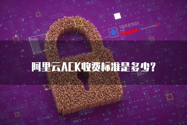 阿里云ACK收费标准是多少？