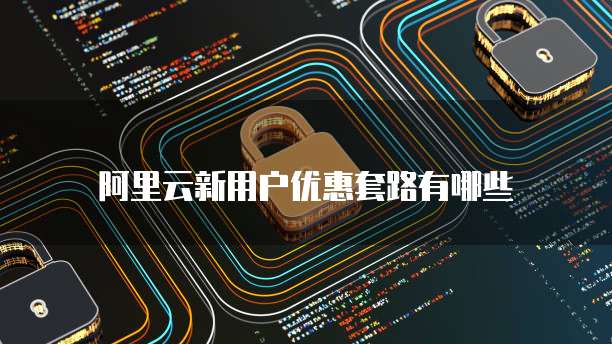 阿里云新用户优惠套路有哪些