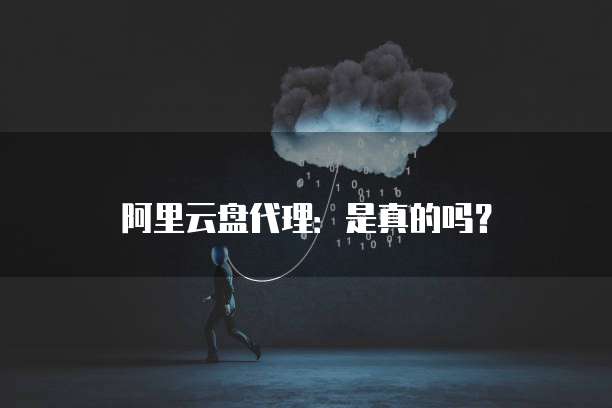 阿里云盘代理:是真的吗?