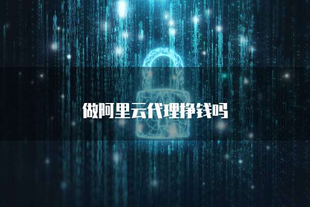 做阿里云代理挣钱吗