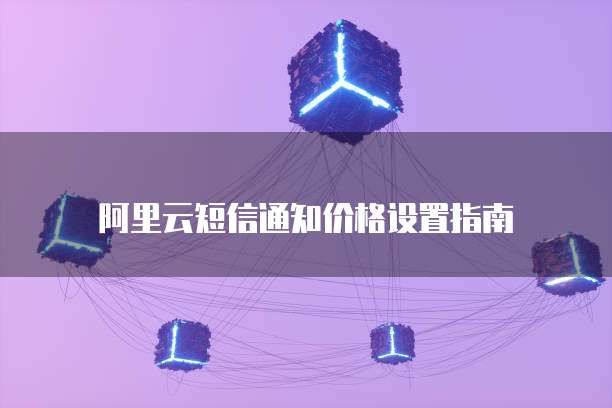 阿里云短信通知价格设置指南