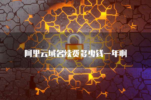 阿里云域名续费多少钱一年啊