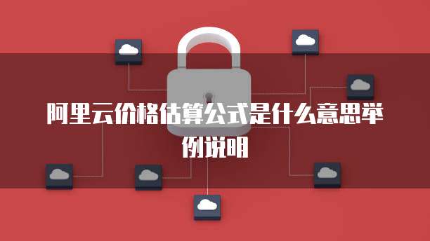 阿里云价格估算公式是什么意思举例说明