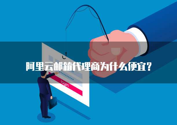 阿里云邮箱代理商为什么便宜?