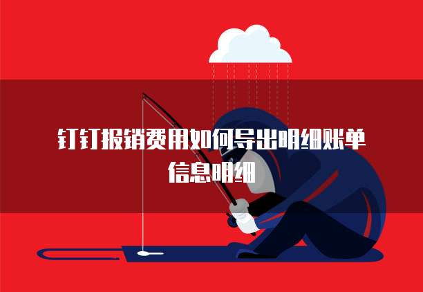 钉钉报销费用如何导出明细账单信息明细
