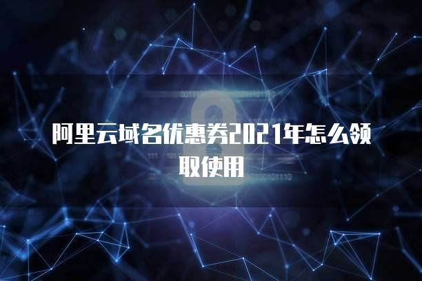 阿里云域名优惠券2021年怎么领取使用