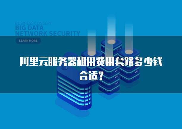 阿里云服务器租用费用套路多少钱合适？