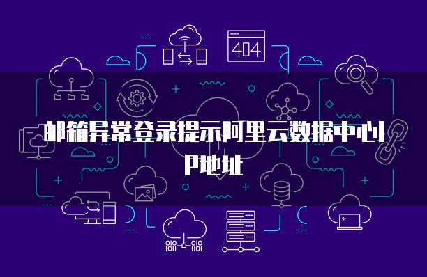 邮箱异常登录提示阿里云数据中心IP地址