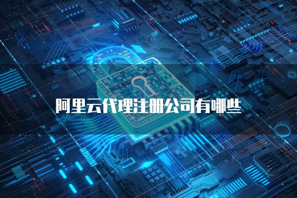 阿里云代理注册公司有哪些