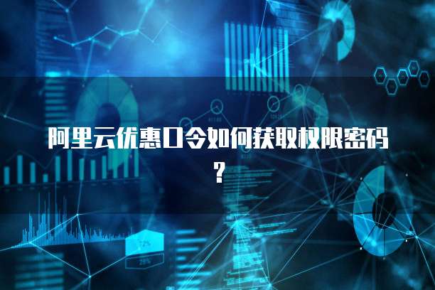 阿里云优惠口令如何获取权限密码?