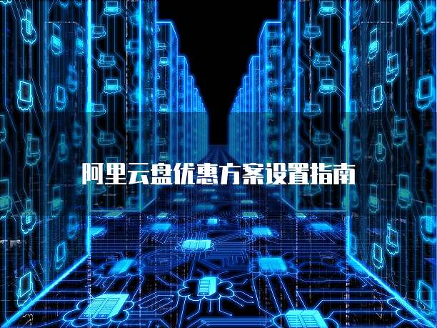 阿里云盘优惠方案设置指南