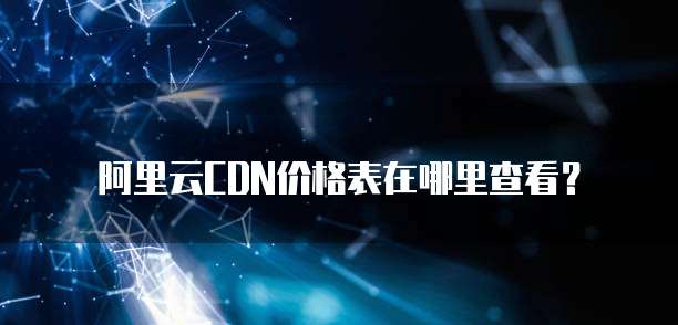 阿里云CDN价格表在哪里查看?