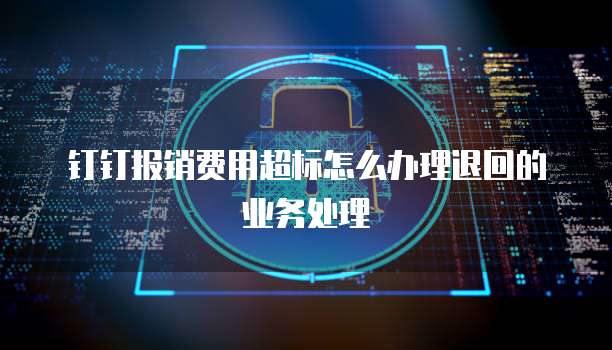 钉钉报销费用超标怎么办理退回的业务处理