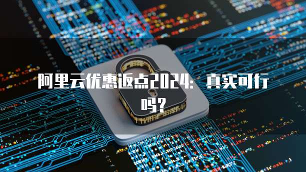 阿里云优惠返点2024:真实可行吗?
