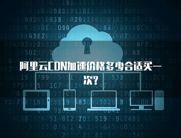 阿里云CDN加速价格多少合适买一次？
