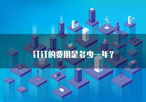 钉钉的费用是多少一年?