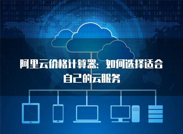 阿里云价格计算器:如何选择适合自己的云服务