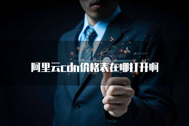 阿里云cdn价格表在哪打开啊
