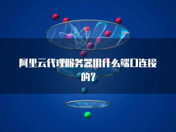 阿里云代理服务器用什么端口连接的?