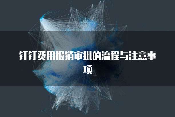 钉钉费用报销审批的流程与注意事项