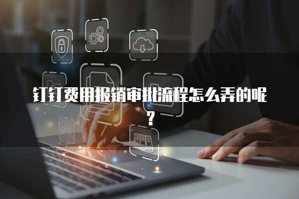 钉钉费用报销审批流程怎么弄的呢?