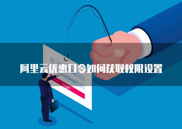 阿里云优惠口令如何获取权限设置