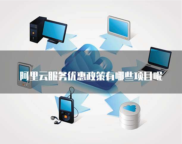 阿里云服务优惠政策有哪些项目呢