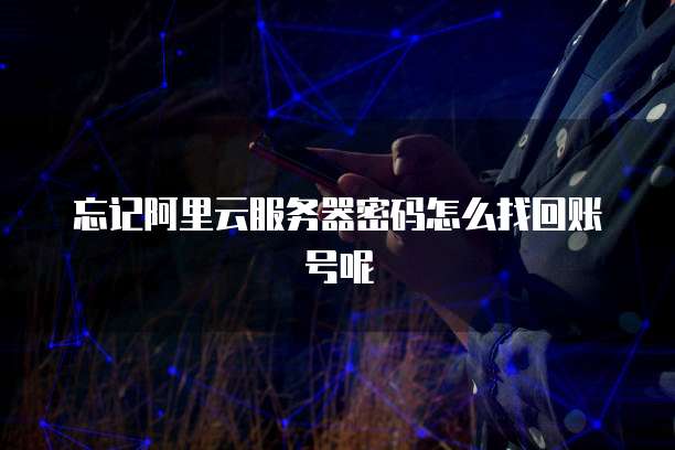 忘记阿里云服务器密码怎么找回账号呢