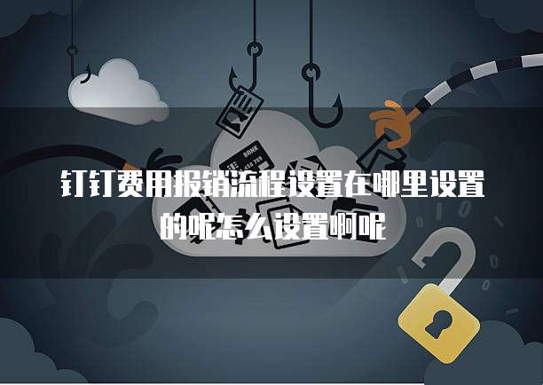 钉钉费用报销流程设置在哪里设置的呢怎么设置啊呢