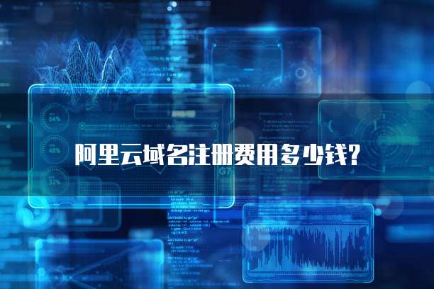 阿里云域名注册费用多少钱？