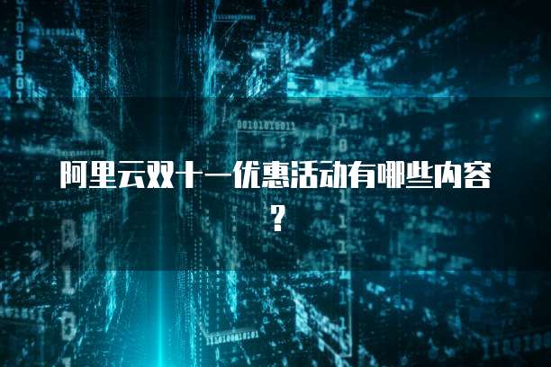 阿里云双十一优惠活动有哪些内容?