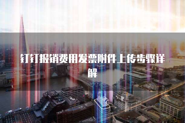 钉钉报销费用发票附件上传步骤详解