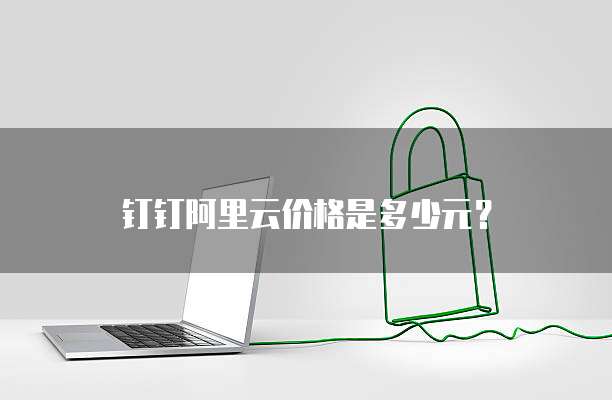 钉钉阿里云价格是多少元?