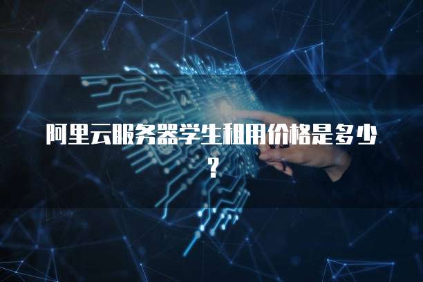 阿里云服务器学生租用价格是多少?