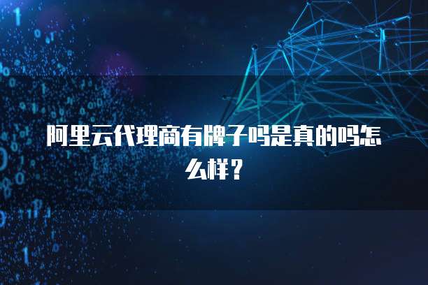 阿里云代理商有牌子吗是真的吗怎么样?