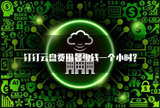 钉钉云盘费用多少钱一个小时?