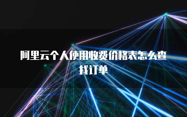 阿里云个人使用收费价格表怎么查找订单