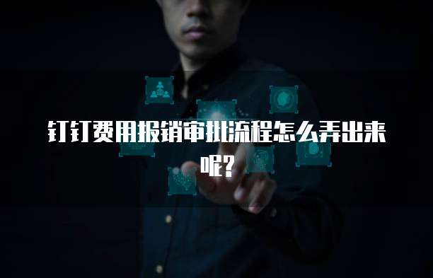 钉钉费用报销审批流程怎么弄出来呢?
