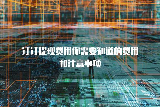 钉钉提现费用你需要知道的费用和注意事项