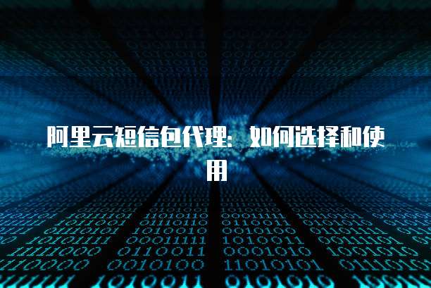阿里云短信包代理：如何选择和使用