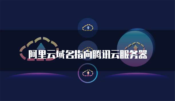 阿里云域名指向腾讯云服务器