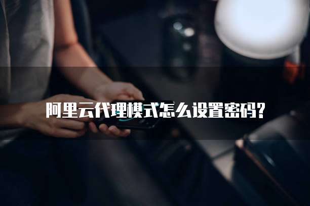 阿里云代理模式怎么设置密码?
