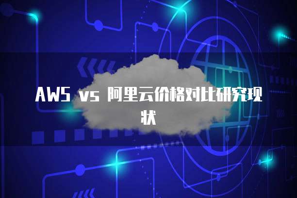 AWS vs 阿里云价格对比研究现状