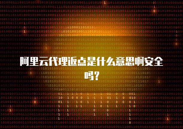 阿里云代理返点是什么意思啊安全吗?