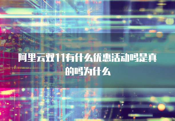 阿里云双11有什么优惠活动吗是真的吗为什么
