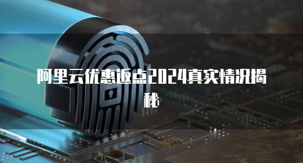 阿里云优惠返点2024真实情况揭秘