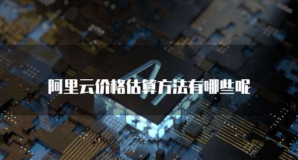 阿里云价格估算方法有哪些呢