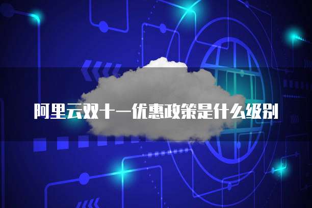 阿里云双十一优惠政策是什么级别