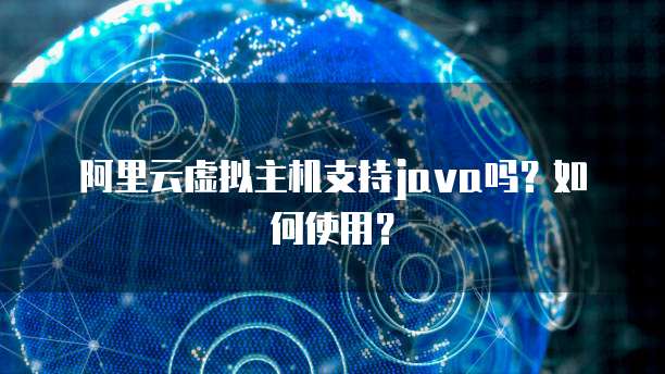阿里云虚拟主机支持java吗？如何使用？