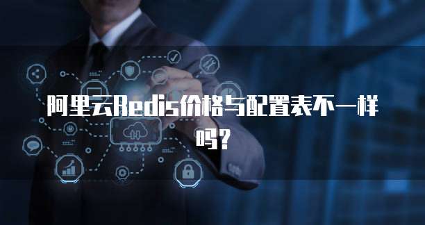 阿里云Redis价格与配置表不一样吗?